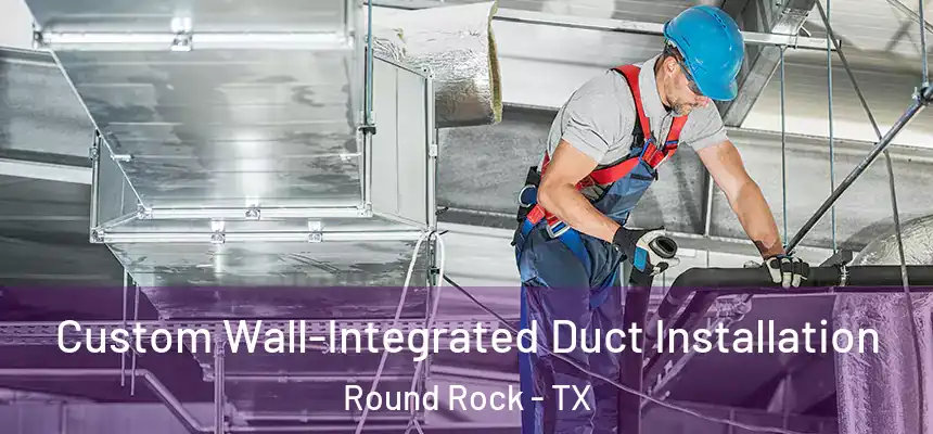  Custom Wall-Integrated Duct Installation Round Rock - TX