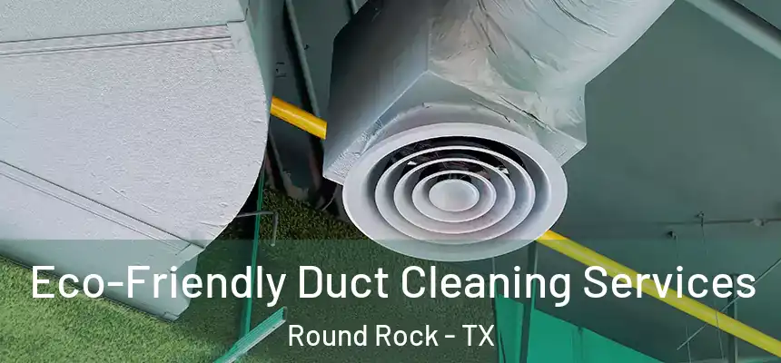  Eco-Friendly Duct Cleaning Services Round Rock - TX