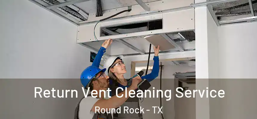  Return Vent Cleaning Service Round Rock - TX